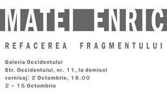 “Refacerea fragmentului” – expoziție Matei Enric @ Galeria Occidentului