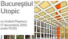 “Bucureştiul Utopic” conferinţă susţinută de urbanistul Andrei Popescu la Palatul Suţu