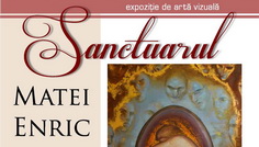 “Sanctuarul”- Expozitie Matei Enric